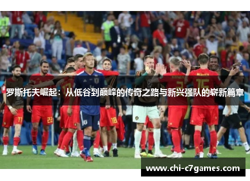 罗斯托夫崛起：从低谷到巅峰的传奇之路与新兴强队的崭新篇章