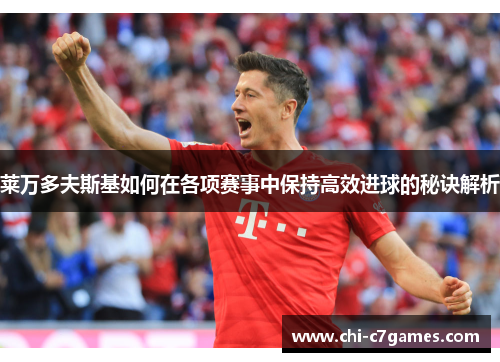 莱万多夫斯基如何在各项赛事中保持高效进球的秘诀解析