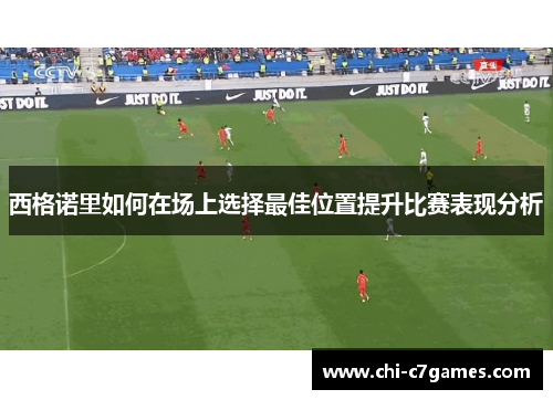 西格诺里如何在场上选择最佳位置提升比赛表现分析