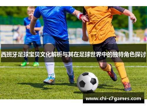 西班牙足球宝贝文化解析与其在足球世界中的独特角色探讨 西班牙足球宝贝文化解析与其在足球世界中的独特角色探讨