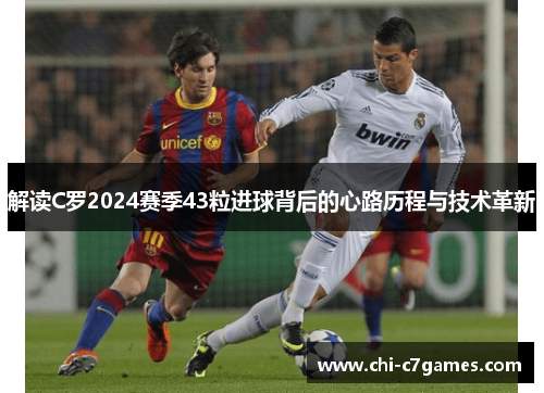 解读C罗2024赛季43粒进球背后的心路历程与技术革新 解读C罗2024赛季43粒进球背后的心路历程与技术革新