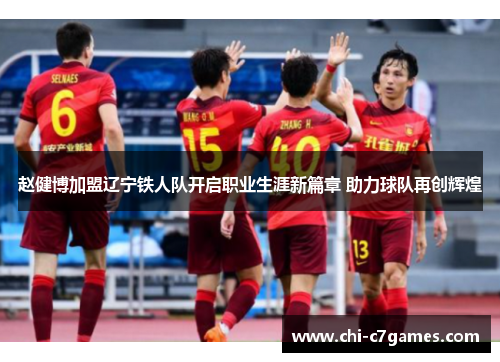 赵健博加盟辽宁铁人队开启职业生涯新篇章 助力球队再创辉煌
