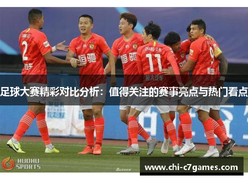 足球大赛精彩对比分析:值得关注的赛事亮点与热门看点 足球大赛精彩对比分析:值得关注的赛事亮点与热门看点