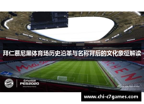 拜仁慕尼黑体育场历史沿革与名称背后的文化象征解读