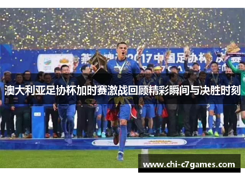 澳大利亚足协杯加时赛激战回顾精彩瞬间与决胜时刻