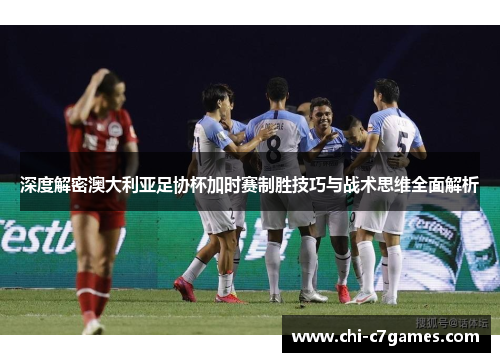 深度解密澳大利亚足协杯加时赛制胜技巧与战术思维全面解析