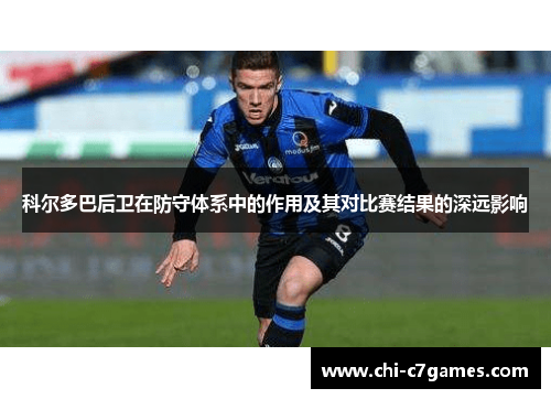 科尔多巴后卫在防守体系中的作用及其对比赛结果的深远影响 科尔多巴后卫在防守体系中的作用及其对比赛结果的深远影响
