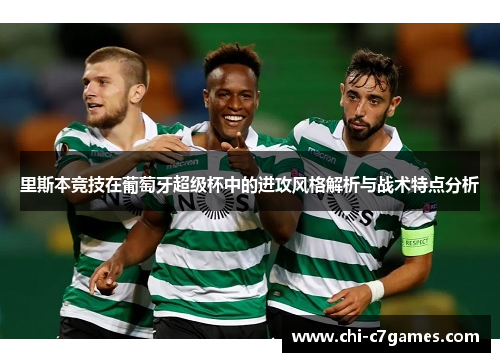 里斯本竞技在葡萄牙超级杯中的进攻风格解析与战术特点分析 里斯本竞技在葡萄牙超级杯中的进攻风格解析与战术特点分析