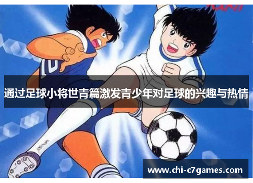 通过足球小将世青篇激发青少年对足球的兴趣与热情 通过足球小将世青篇激发青少年对足球的兴趣与热情