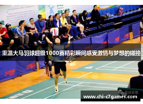 重温大马羽球超级1000赛精彩瞬间感受激情与梦想的碰撞 重温大马羽球超级1000赛精彩瞬间感受激情与梦想的碰撞