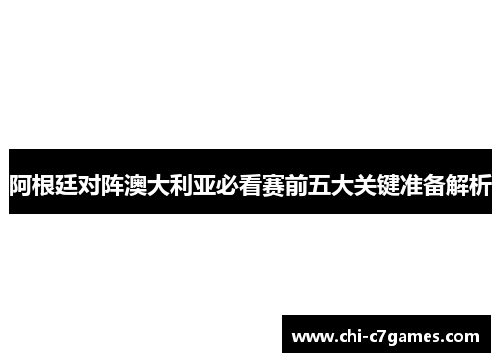 阿根廷对阵澳大利亚必看赛前五大关键准备解析
