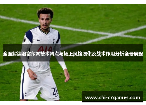 全面解读洛塞尔索技术特点与场上风格演化及战术作用分析全景展现