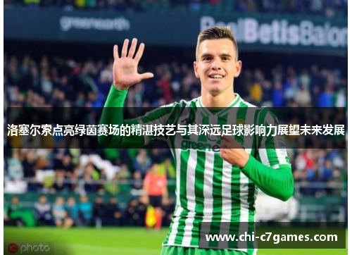洛塞尔索点亮绿茵赛场的精湛技艺与其深远足球影响力展望未来发展