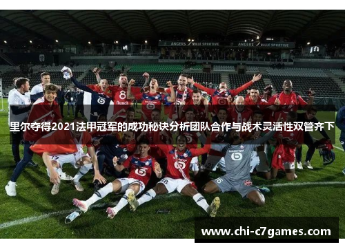 里尔夺得2021法甲冠军的成功秘诀分析团队合作与战术灵活性双管齐下 里尔夺得2021法甲冠军的成功秘诀分析团队合作与战术灵活性双管齐下