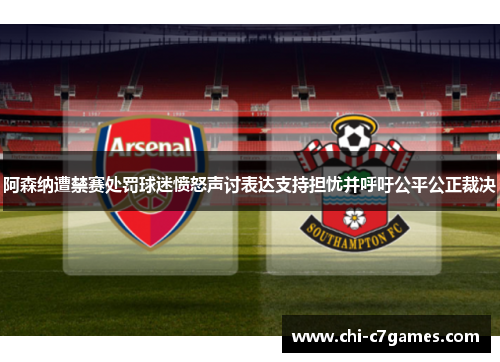 阿森纳遭禁赛处罚球迷愤怒声讨表达支持担忧并呼吁公平公正裁决 阿森纳遭禁赛处罚球迷愤怒声讨表达支持担忧并呼吁公平公正裁决