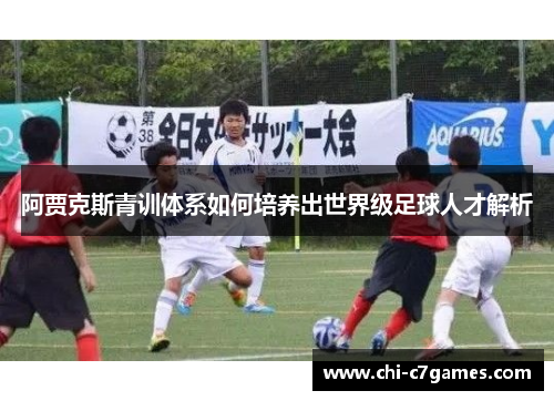 阿贾克斯青训体系如何培养出世界级足球人才解析 阿贾克斯青训体系如何培养出世界级足球人才解析