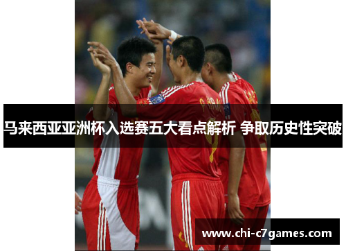 马来西亚亚洲杯入选赛五大看点解析 争取历史性突破