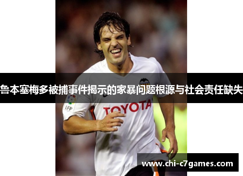 鲁本塞梅多被捕事件揭示的家暴问题根源与社会责任缺失