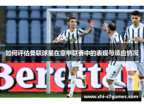 如何评估曼联球星在意甲联赛中的表现与适应情况