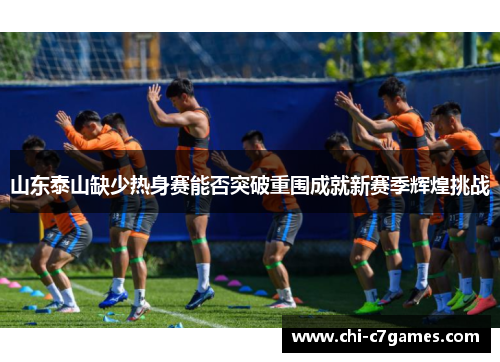 山东泰山缺少热身赛能否突破重围成就新赛季辉煌挑战