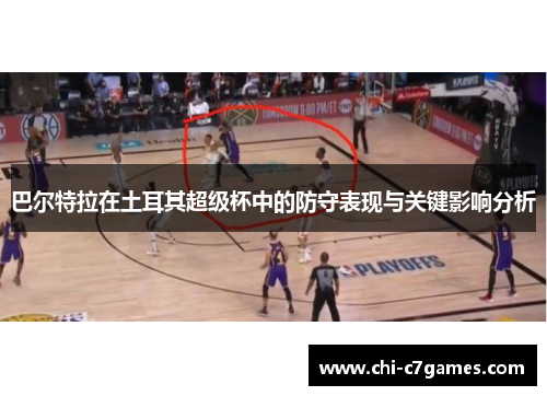 巴尔特拉在土耳其超级杯中的防守表现与关键影响分析