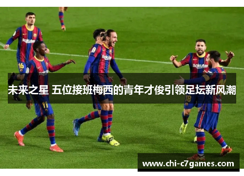 未来之星 五位接班梅西的青年才俊引领足坛新风潮