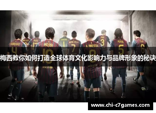 梅西教你如何打造全球体育文化影响力与品牌形象的秘诀 梅西教你如何打造全球体育文化影响力与品牌形象的秘诀