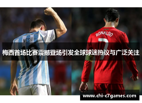 梅西首场比赛震撼登场引发全球球迷热议与广泛关注 梅西首场比赛震撼登场引发全球球迷热议与广泛关注