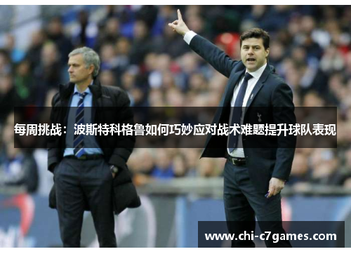 每周挑战:波斯特科格鲁如何巧妙应对战术难题提升球队表现 每周挑战:波斯特科格鲁如何巧妙应对战术难题提升球队表现