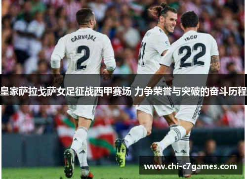 皇家萨拉戈萨女足征战西甲赛场 力争荣誉与突破的奋斗历程 皇家萨拉戈萨女足征战西甲赛场 力争荣誉与突破的奋斗历程