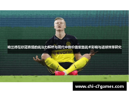 哈兰德在欧冠赛场的统治力解析与现代中锋价值重塑战术影响与进球效率研究