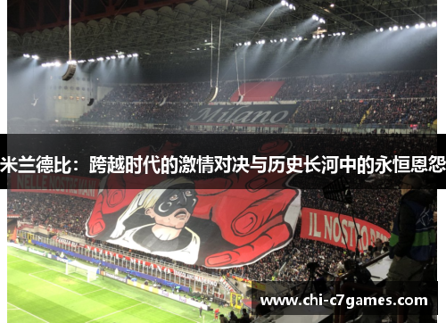 米兰德比:跨越时代的激情对决与历史长河中的永恒恩怨 米兰德比:跨越时代的激情对决与历史长河中的永恒恩怨