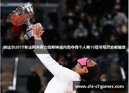 纳达尔2017年法网决赛力克斯特潘内克夺得个人第10冠书写历史新篇章 纳达尔2017年法网决赛力克斯特潘内克夺得个人第10冠书写历史新篇章