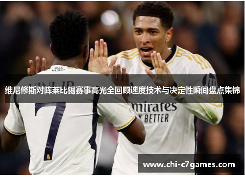 维尼修斯对阵莱比锡赛事高光全回顾速度技术与决定性瞬间盘点集锦 维尼修斯对阵莱比锡赛事高光全回顾速度技术与决定性瞬间盘点集锦