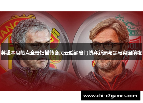英超本周热点全景扫描转会风云暗涌豪门博弈新局与黑马突围前夜 英超本周热点全景扫描转会风云暗涌豪门博弈新局与黑马突围前夜