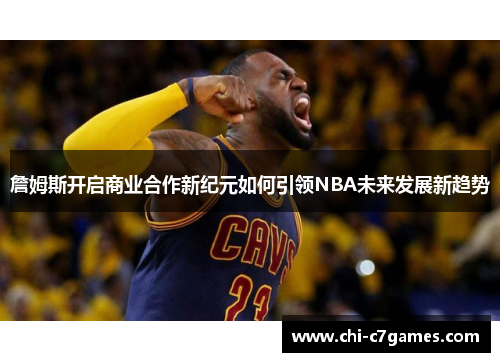 詹姆斯开启商业合作新纪元如何引领NBA未来发展新趋势