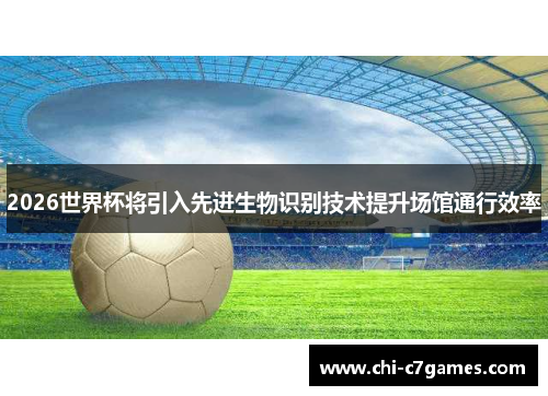 2026世界杯将引入先进生物识别技术提升场馆通行效率