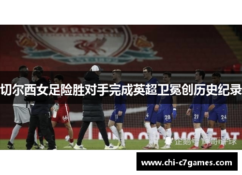 切尔西女足险胜对手完成英超卫冕创历史纪录 切尔西女足险胜对手完成英超卫冕创历史纪录