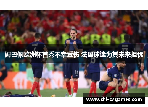 姆巴佩欧洲杯首秀不幸受伤 法国球迷为其未来担忧