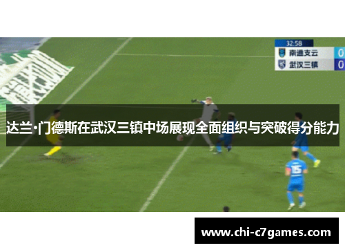 达兰·门德斯在武汉三镇中场展现全面组织与突破得分能力