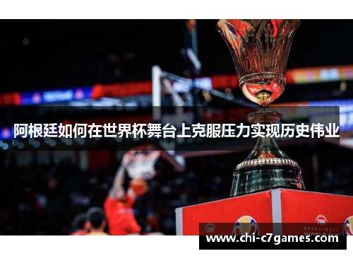 阿根廷如何在世界杯舞台上克服压力实现历史伟业