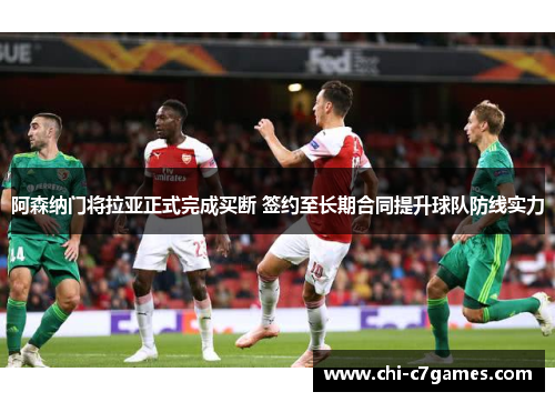 阿森纳门将拉亚正式完成买断 签约至长期合同提升球队防线实力